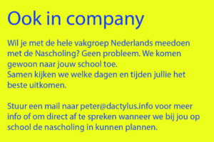 Ook in company Wil je met de hele vakgroep Nederlands meedoen met de Nascholing? Geen probleem. Dactylus komt gewoon naar jouw school toe. Samen kijken we welke dagen en tijden jullie het beste uitkomen. Stuur een mail naar peter@dactylus.info voor meer info of om direct af te spreken wanneer we bij jou op school de nascholing in kunnen plannen.